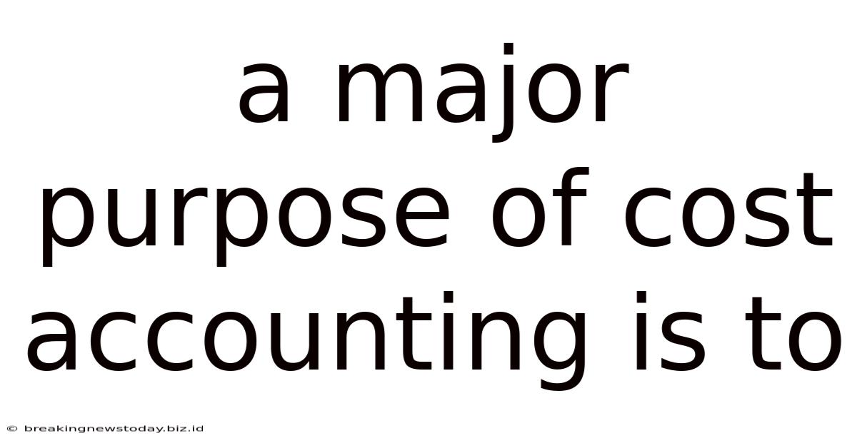 A Major Purpose Of Cost Accounting Is To
