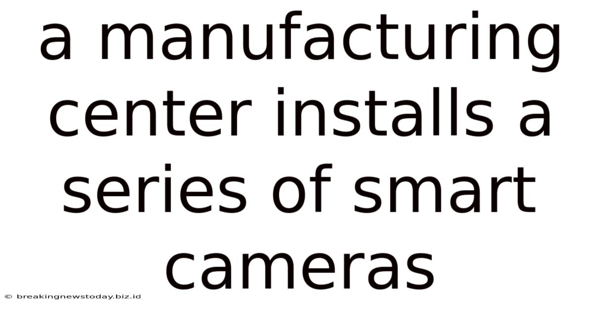 A Manufacturing Center Installs A Series Of Smart Cameras