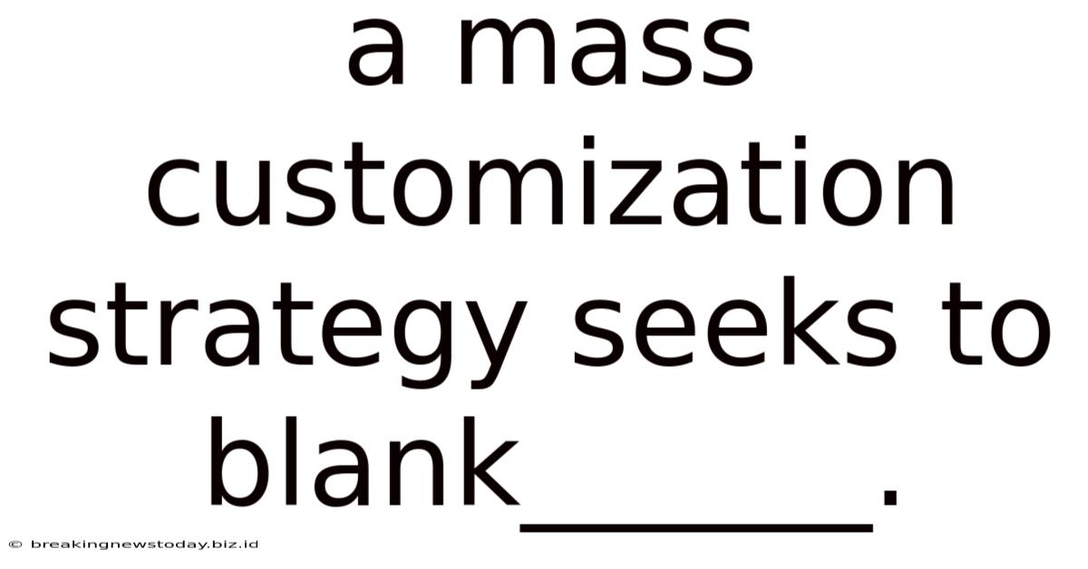 A Mass Customization Strategy Seeks To Blank______.