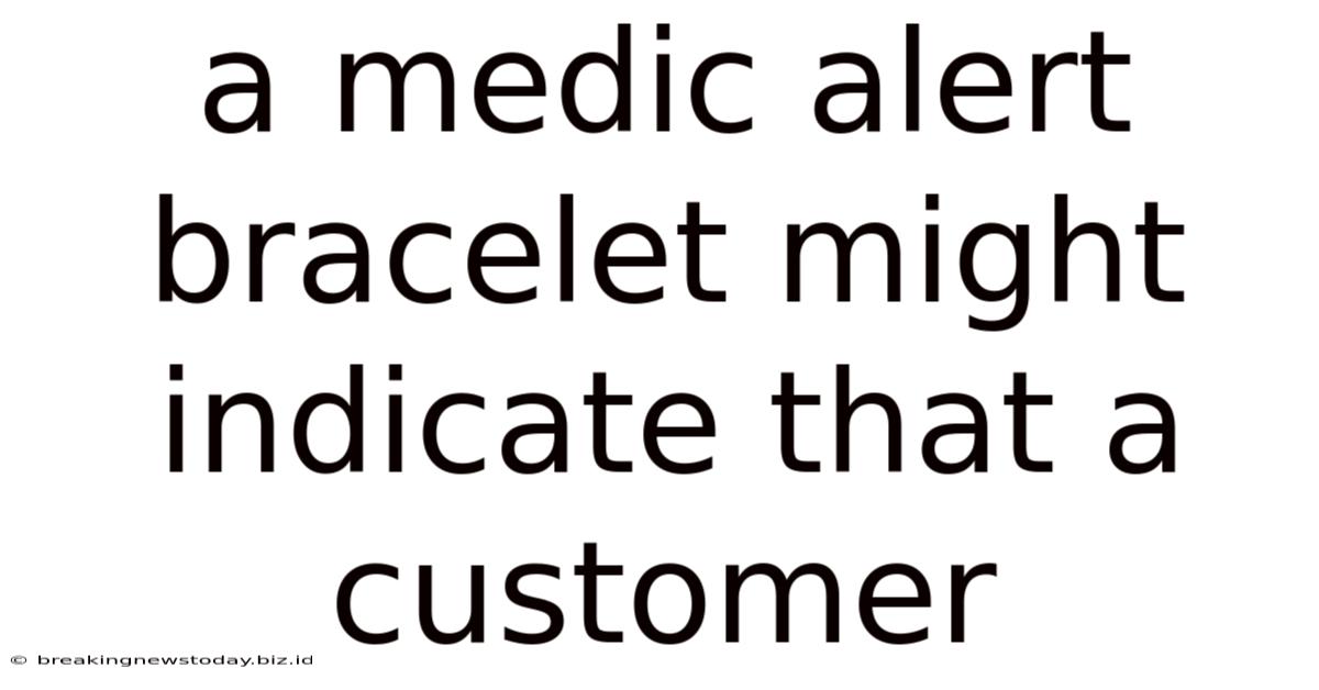 A Medic Alert Bracelet Might Indicate That A Customer