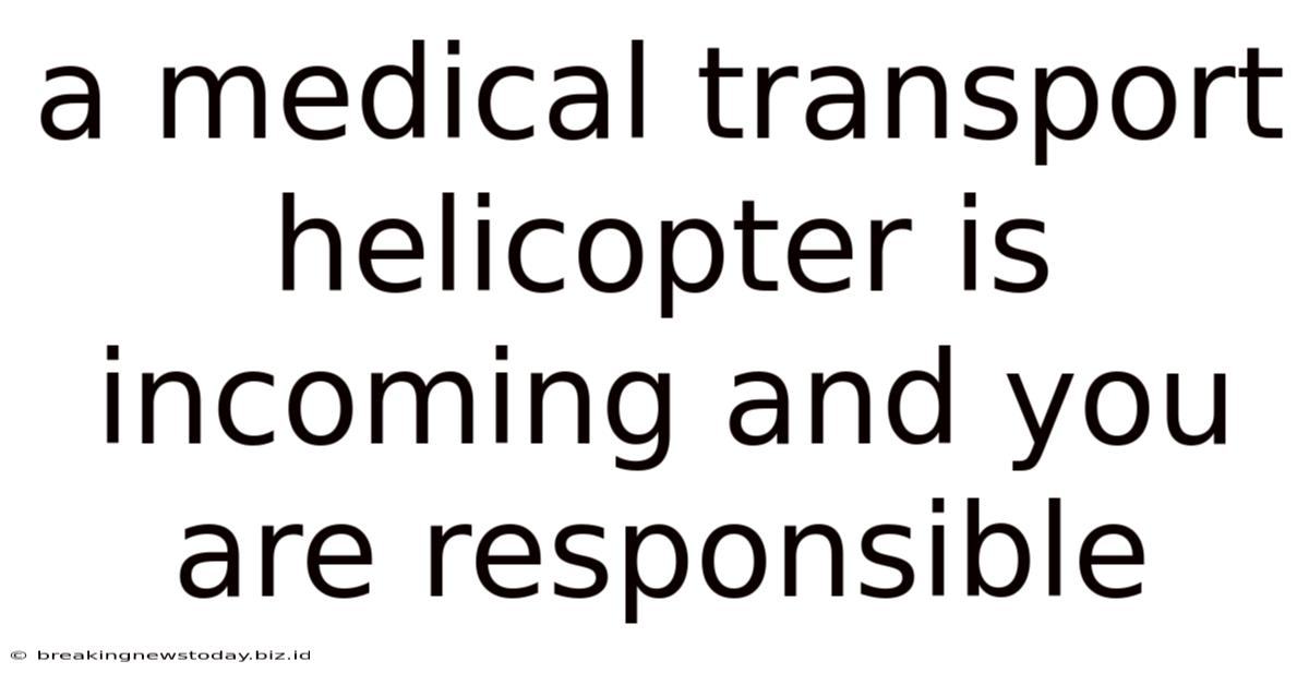 A Medical Transport Helicopter Is Incoming And You Are Responsible