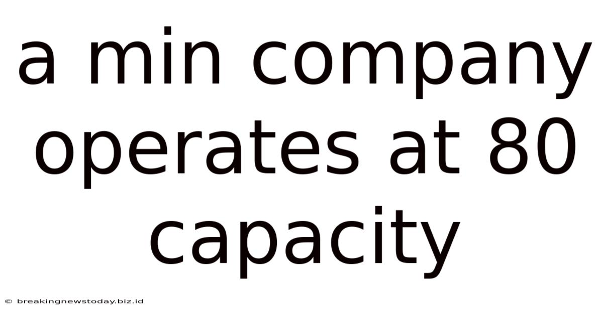 A Min Company Operates At 80 Capacity