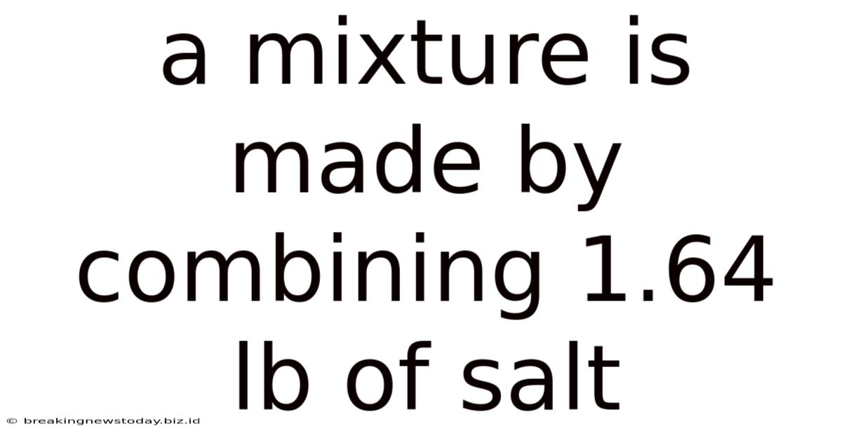 A Mixture Is Made By Combining 1.64 Lb Of Salt