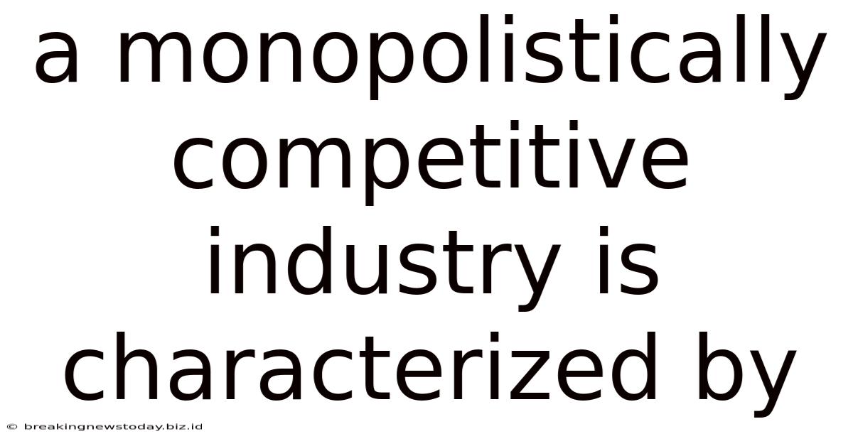 A Monopolistically Competitive Industry Is Characterized By