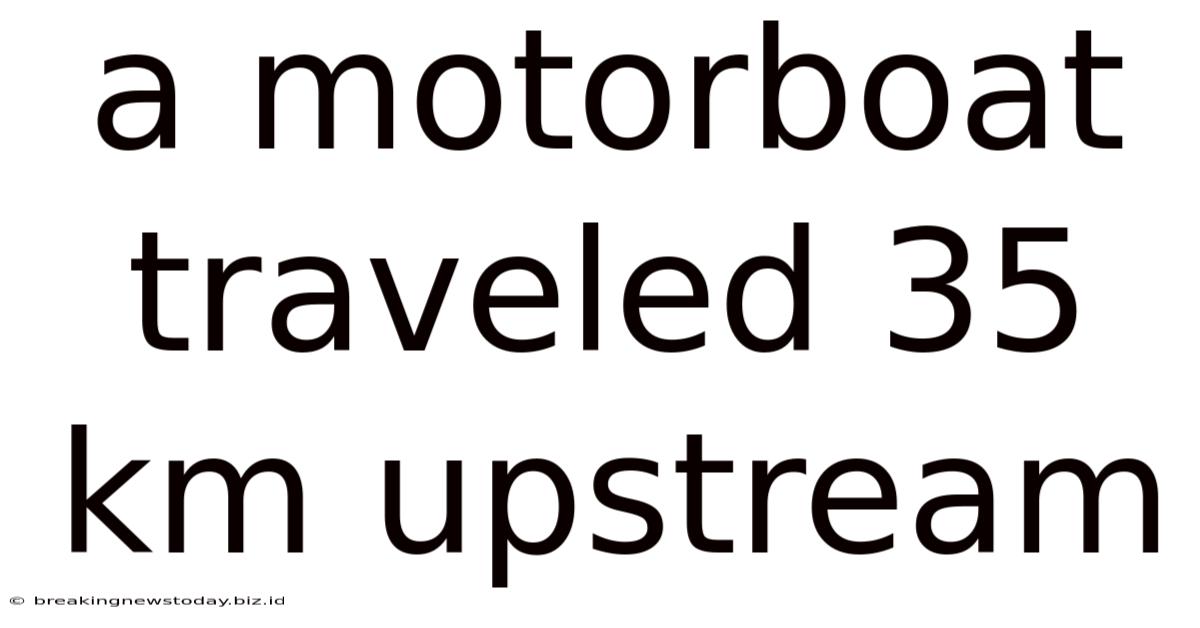 A Motorboat Traveled 35 Km Upstream