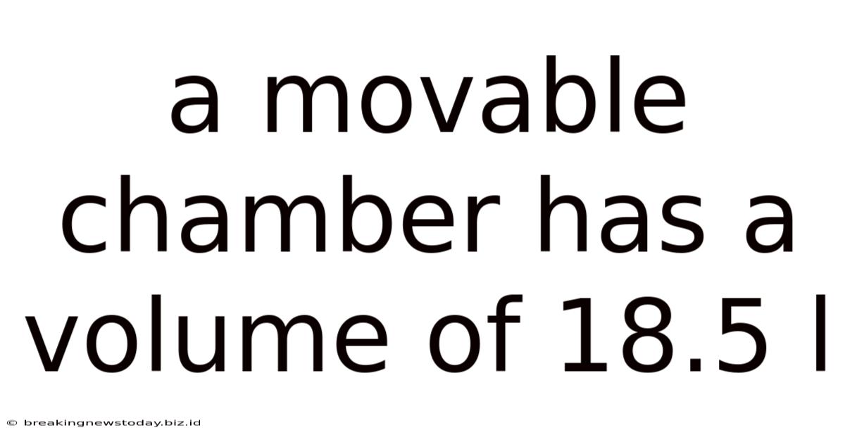 A Movable Chamber Has A Volume Of 18.5 L