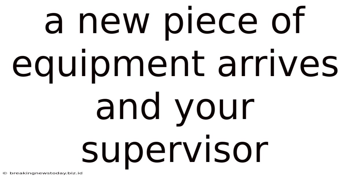 A New Piece Of Equipment Arrives And Your Supervisor
