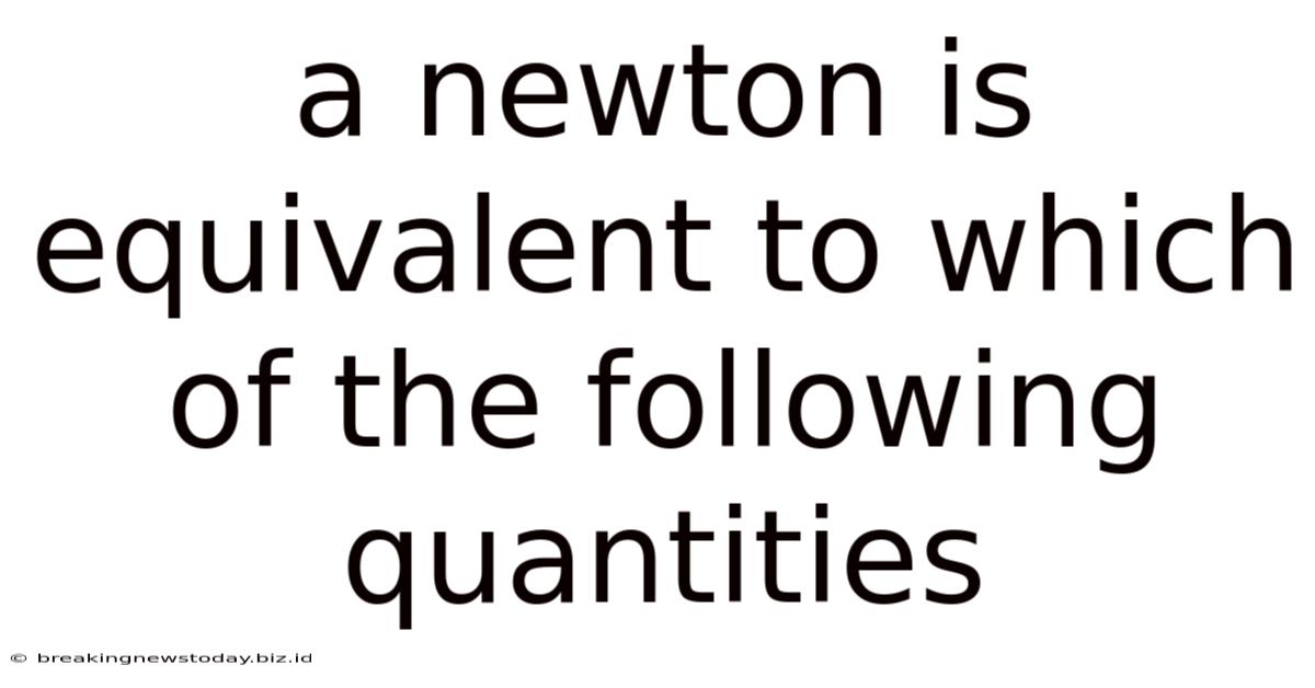A Newton Is Equivalent To Which Of The Following Quantities