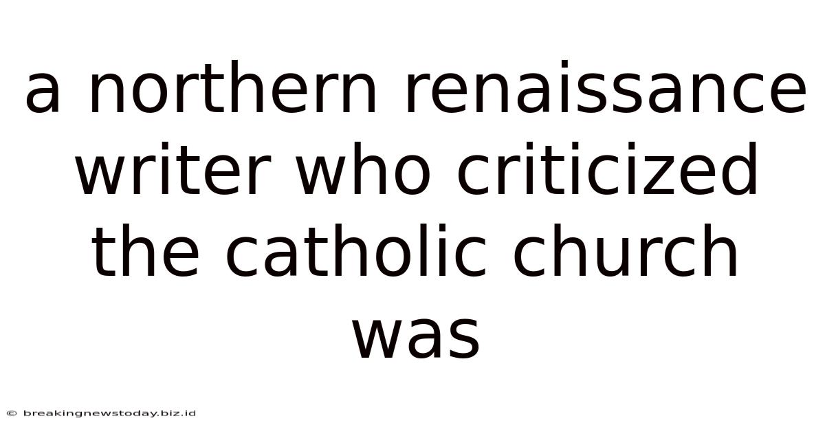 A Northern Renaissance Writer Who Criticized The Catholic Church Was