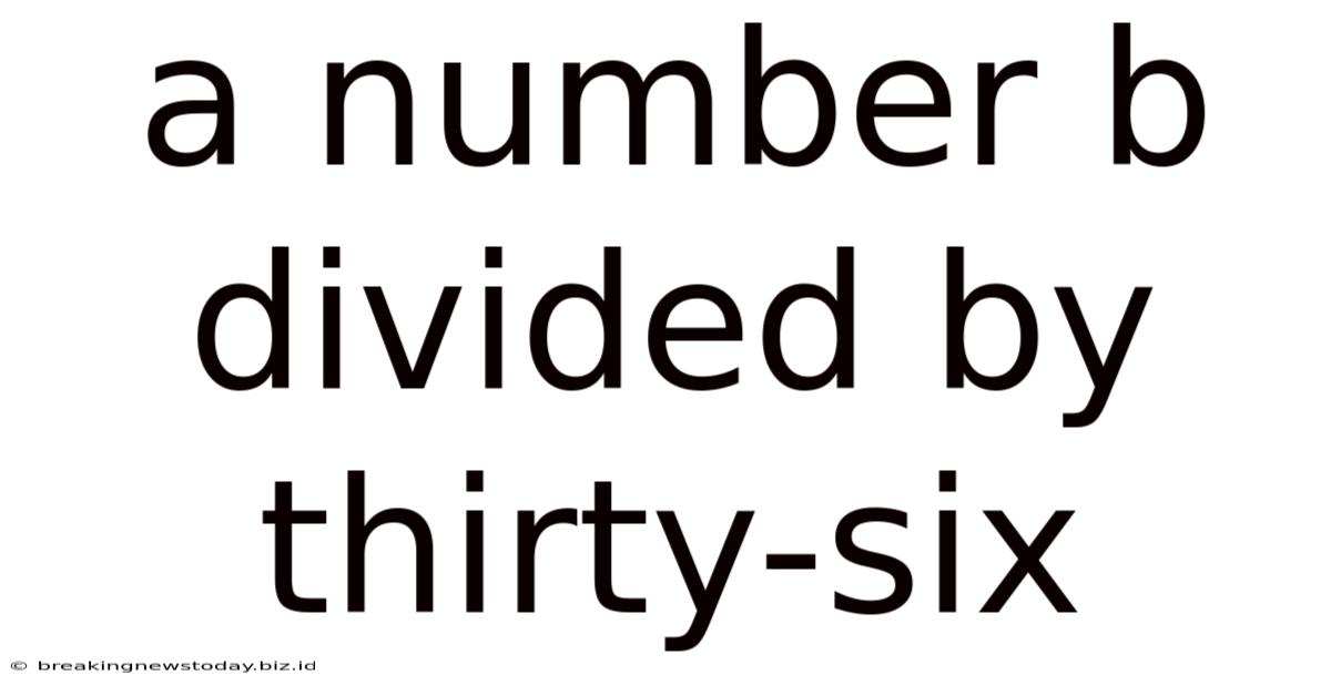 A Number B Divided By Thirty-six