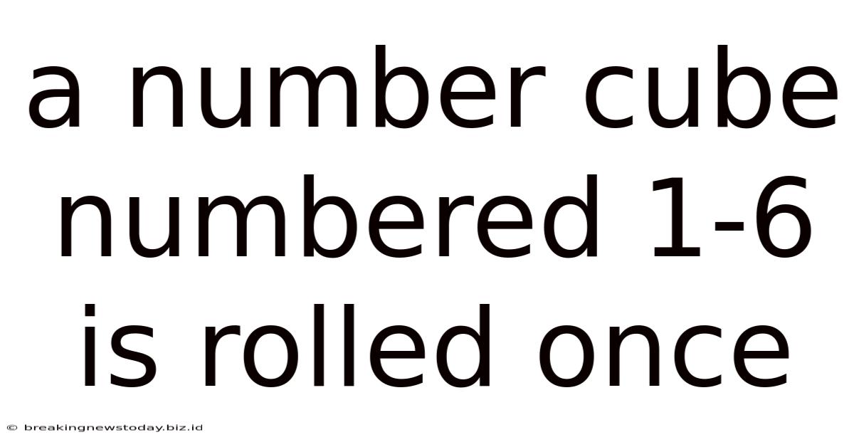 A Number Cube Numbered 1-6 Is Rolled Once
