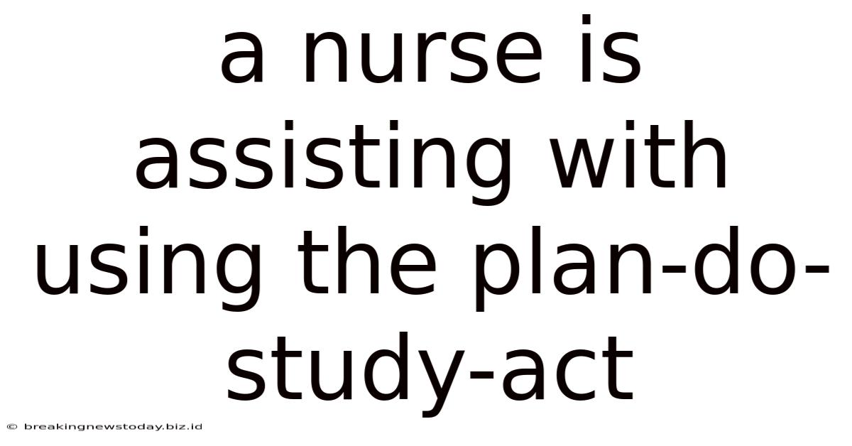A Nurse Is Assisting With Using The Plan-do-study-act