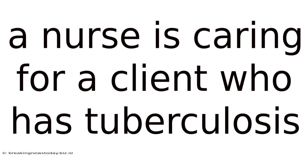A Nurse Is Caring For A Client Who Has Tuberculosis