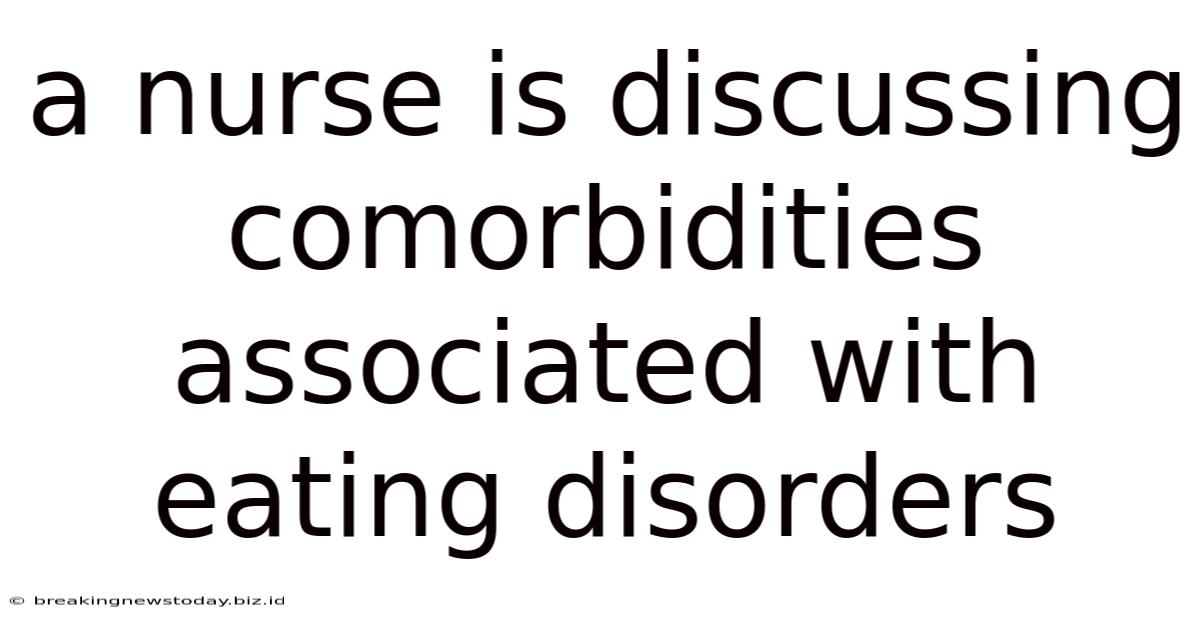 A Nurse Is Discussing Comorbidities Associated With Eating Disorders