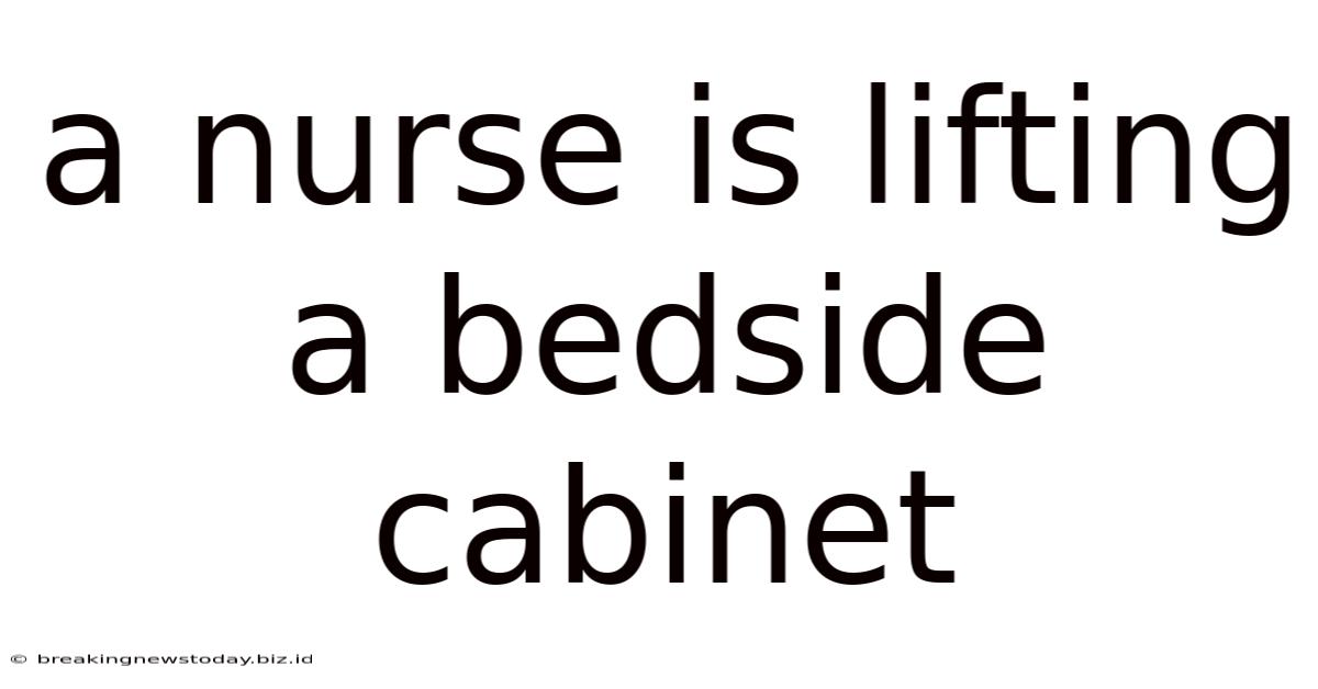 A Nurse Is Lifting A Bedside Cabinet