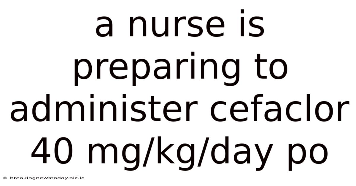 A Nurse Is Preparing To Administer Cefaclor 40 Mg/kg/day Po