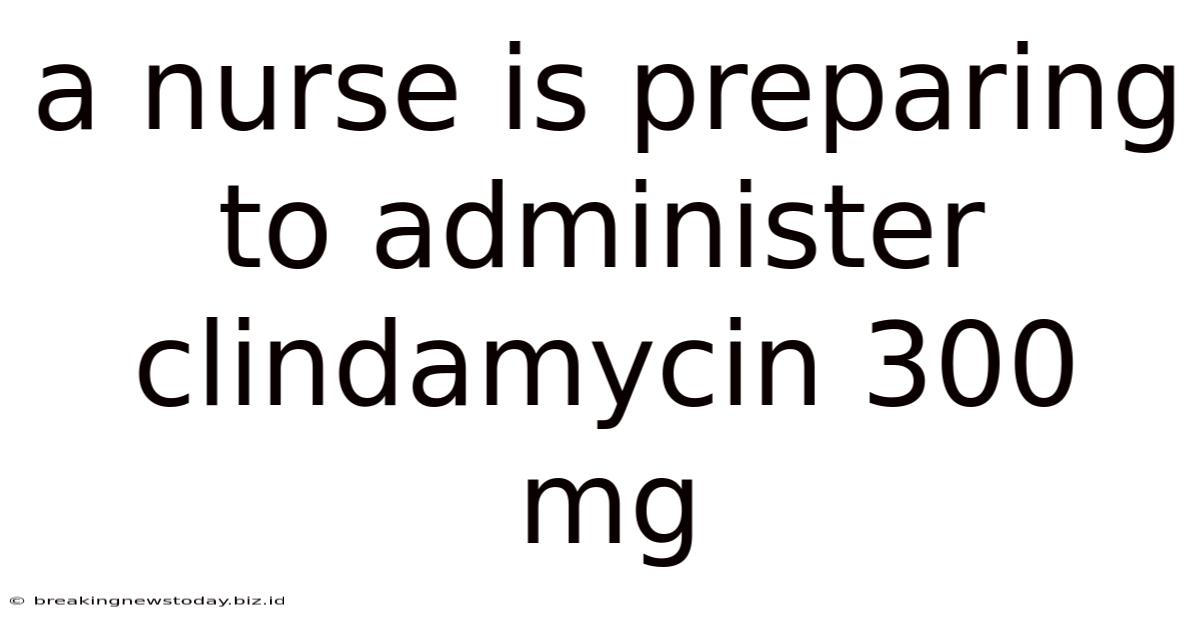 A Nurse Is Preparing To Administer Clindamycin 300 Mg
