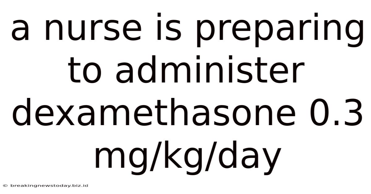 A Nurse Is Preparing To Administer Dexamethasone 0.3 Mg/kg/day