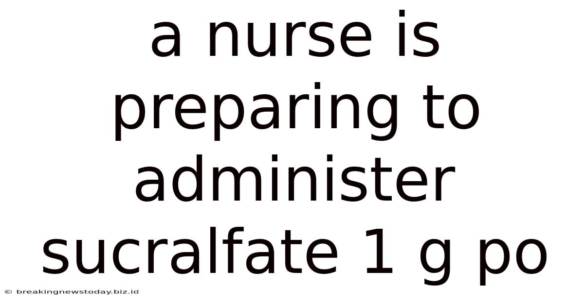 A Nurse Is Preparing To Administer Sucralfate 1 G Po