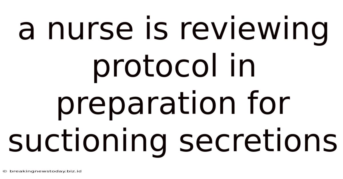A Nurse Is Reviewing Protocol In Preparation For Suctioning Secretions