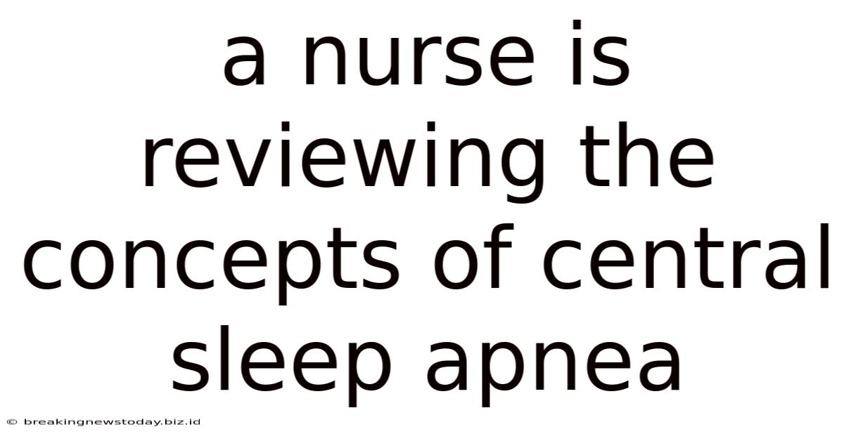 A Nurse Is Reviewing The Concepts Of Central Sleep Apnea
