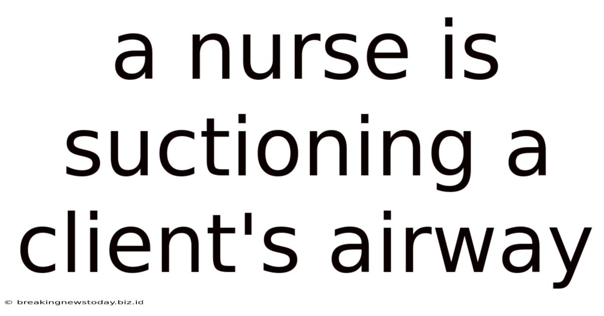 A Nurse Is Suctioning A Client's Airway