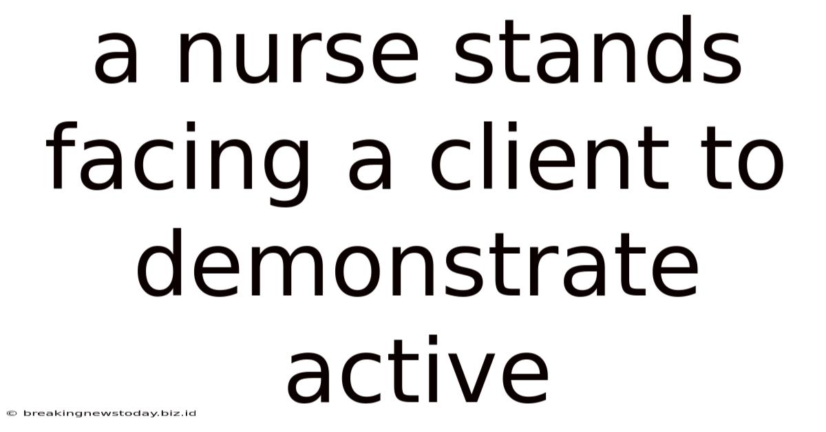 A Nurse Stands Facing A Client To Demonstrate Active