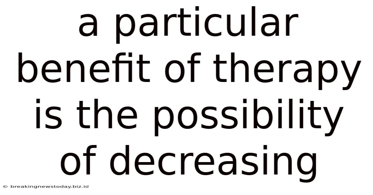 A Particular Benefit Of Therapy Is The Possibility Of Decreasing