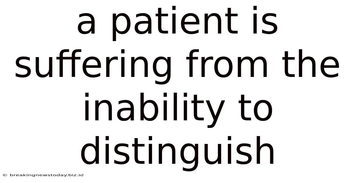 A Patient Is Suffering From The Inability To Distinguish