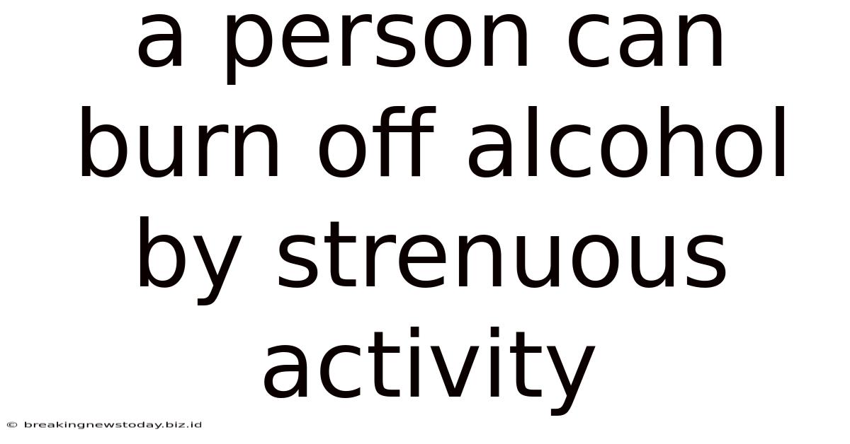 A Person Can Burn Off Alcohol By Strenuous Activity