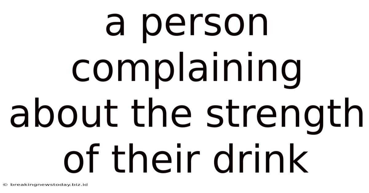 A Person Complaining About The Strength Of Their Drink