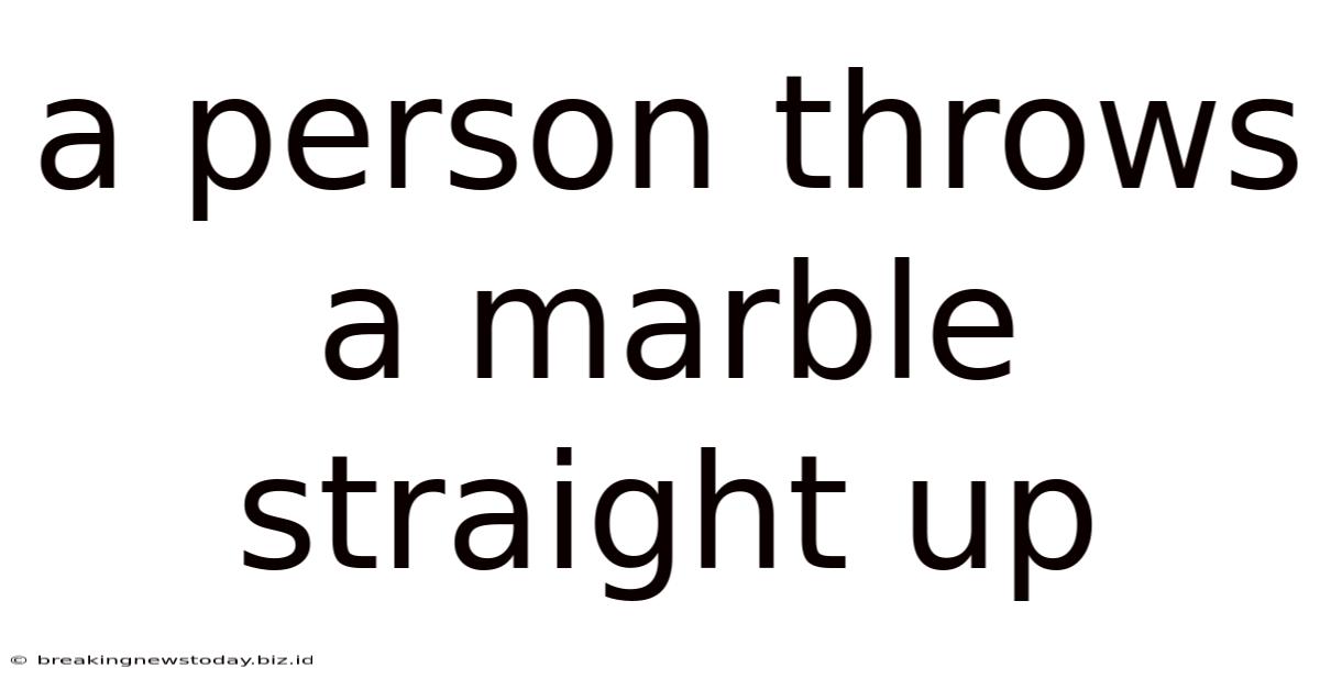 A Person Throws A Marble Straight Up