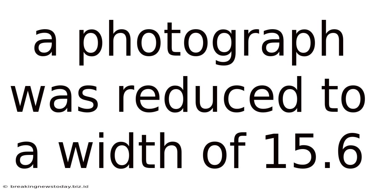 A Photograph Was Reduced To A Width Of 15.6