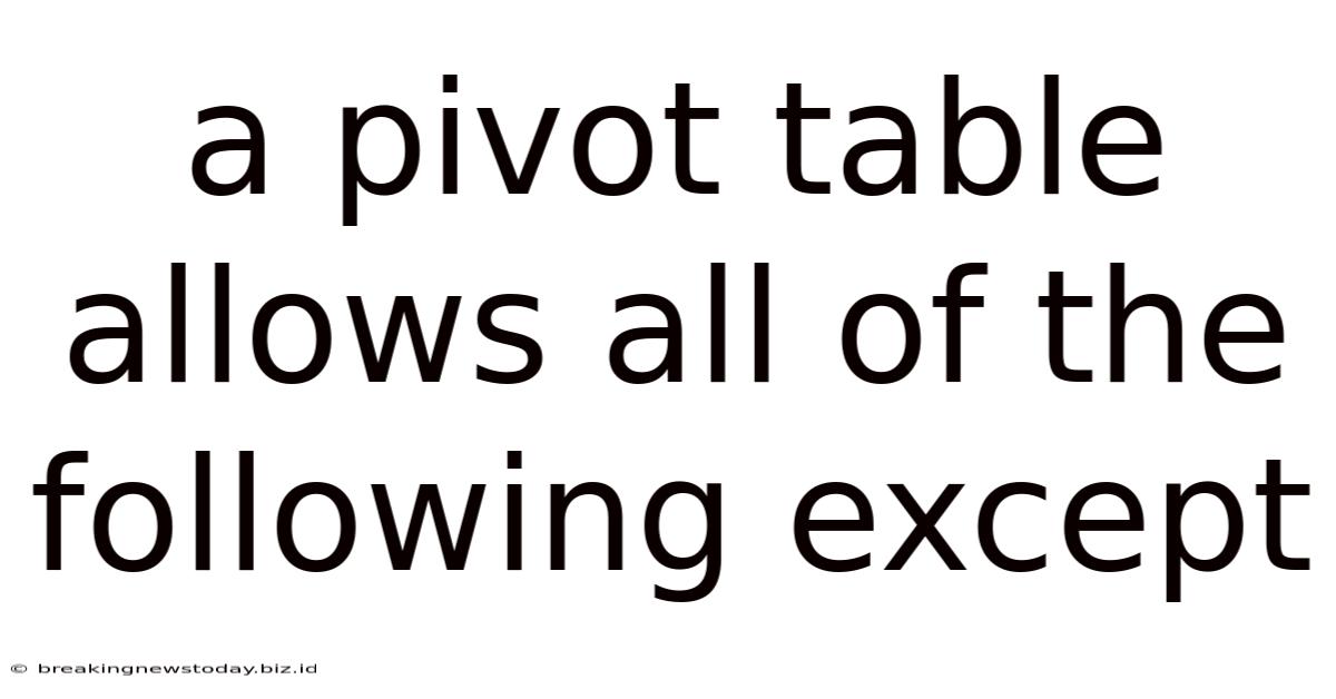 A Pivot Table Allows All Of The Following Except