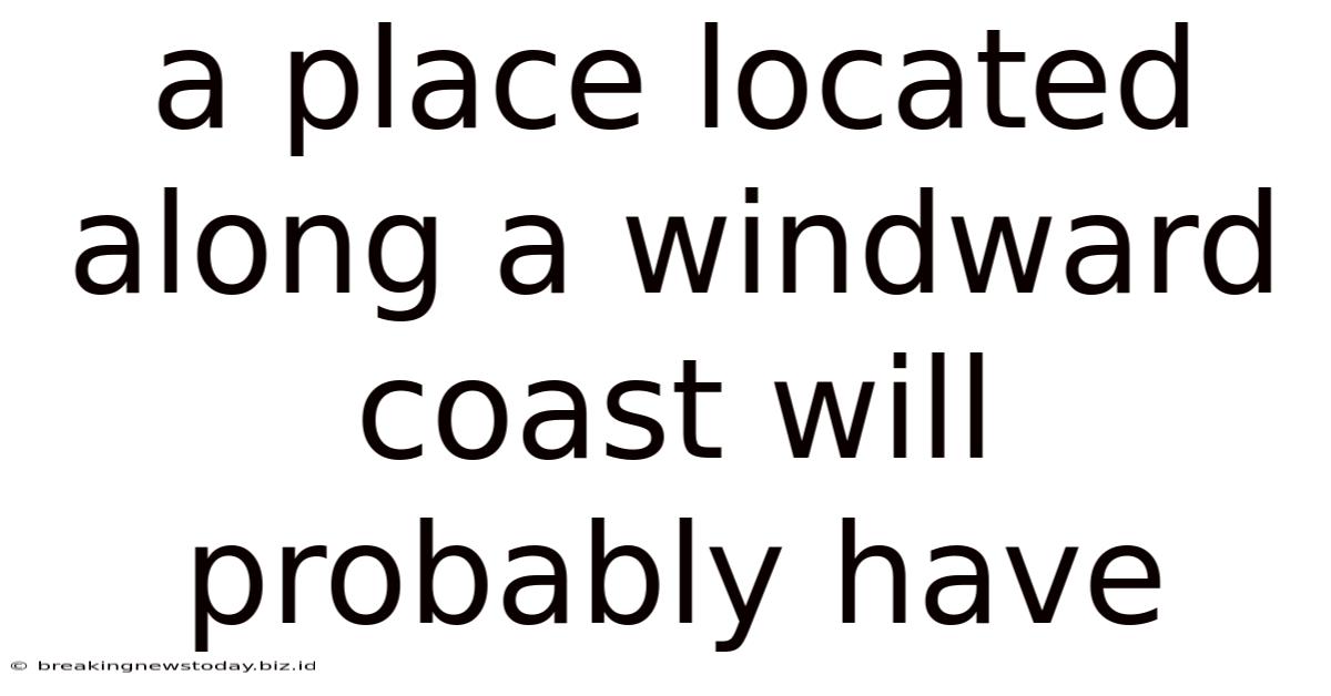 A Place Located Along A Windward Coast Will Probably Have