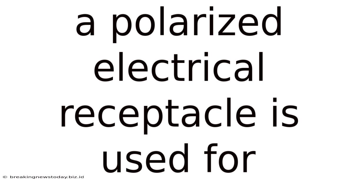 A Polarized Electrical Receptacle Is Used For