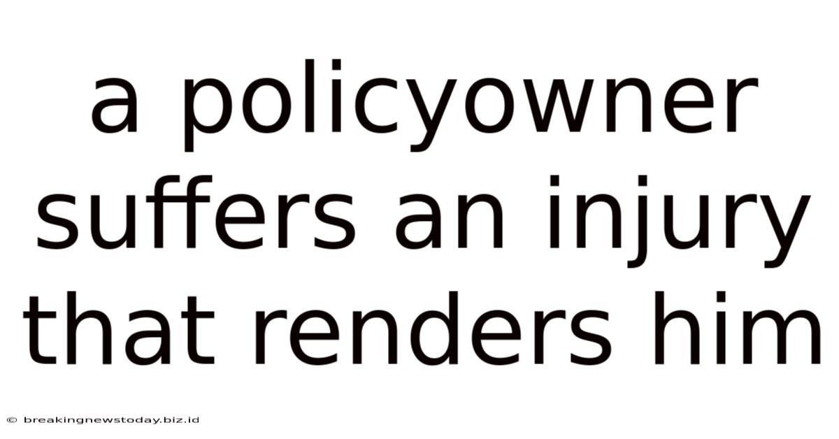 A Policyowner Suffers An Injury That Renders Him
