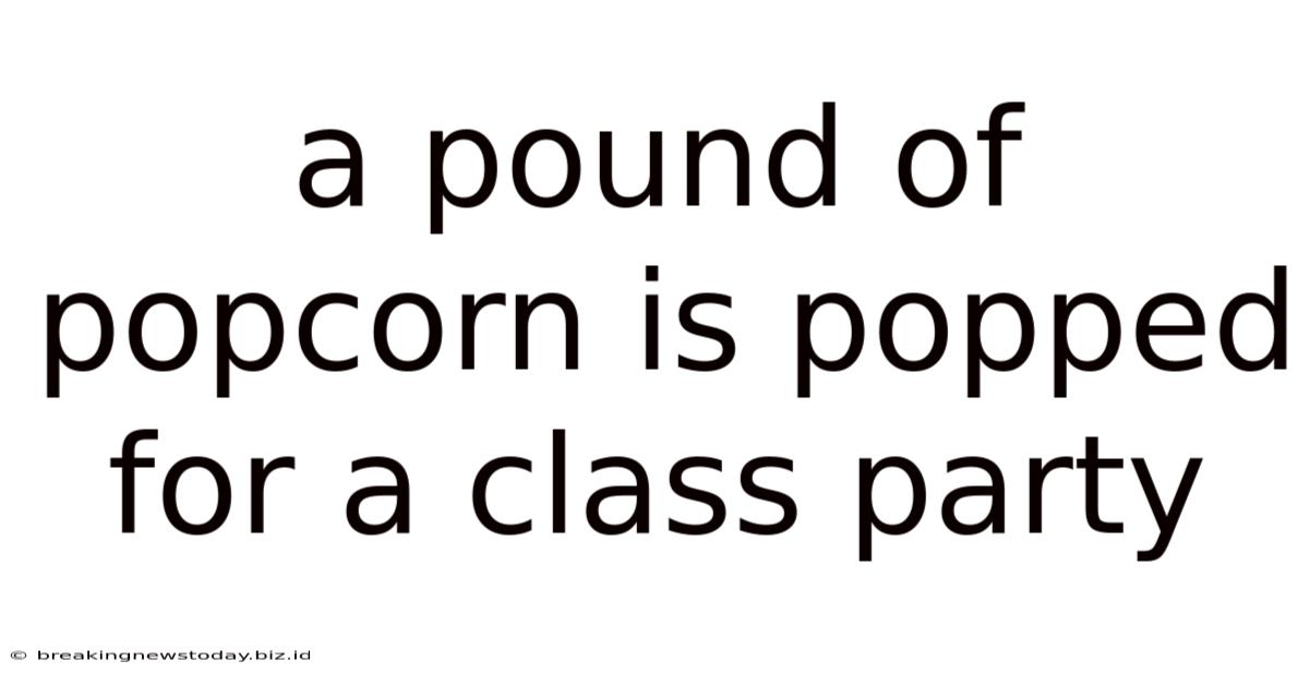 A Pound Of Popcorn Is Popped For A Class Party