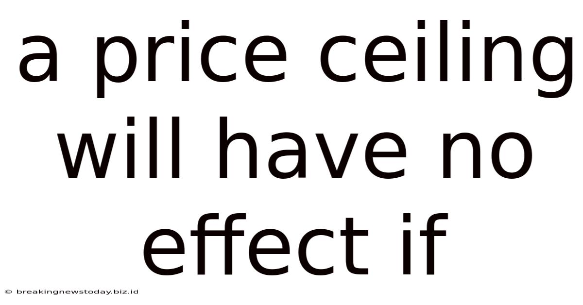 A Price Ceiling Will Have No Effect If