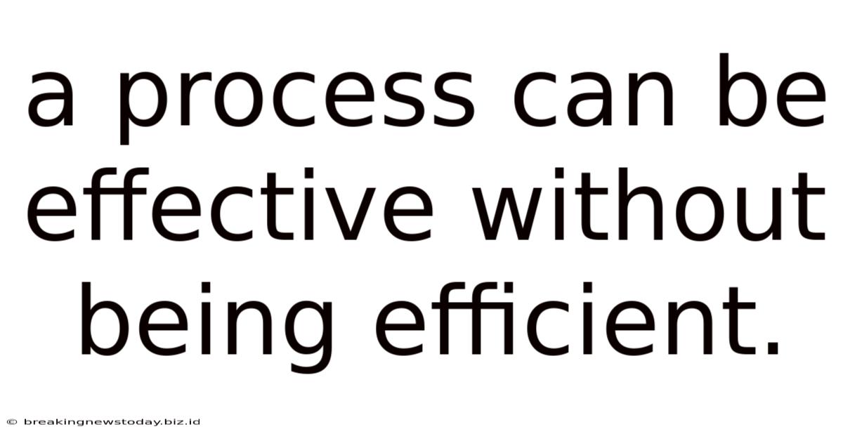 A Process Can Be Effective Without Being Efficient.