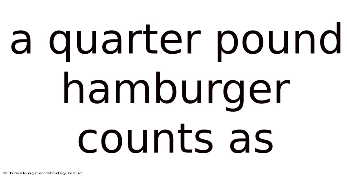 A Quarter Pound Hamburger Counts As