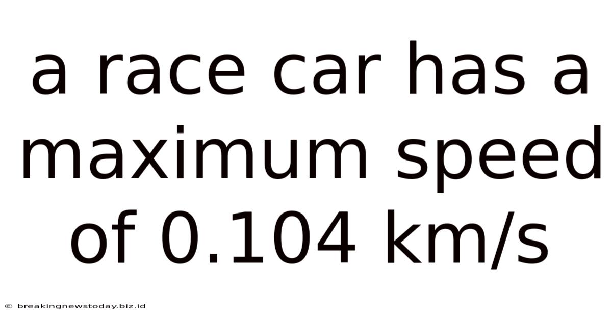 A Race Car Has A Maximum Speed Of 0.104 Km/s
