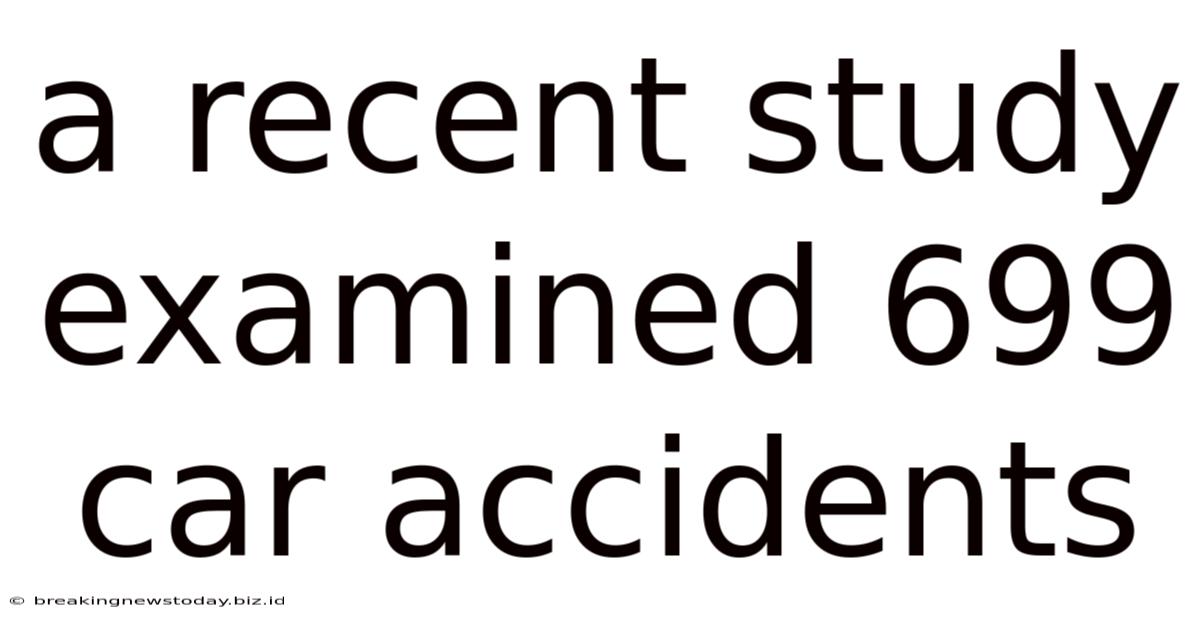 A Recent Study Examined 699 Car Accidents