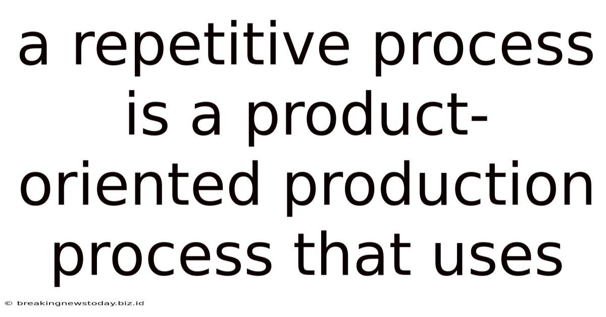 A Repetitive Process Is A Product-oriented Production Process That Uses