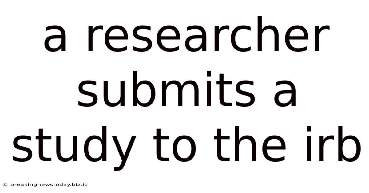 A Researcher Submits A Study To The Irb