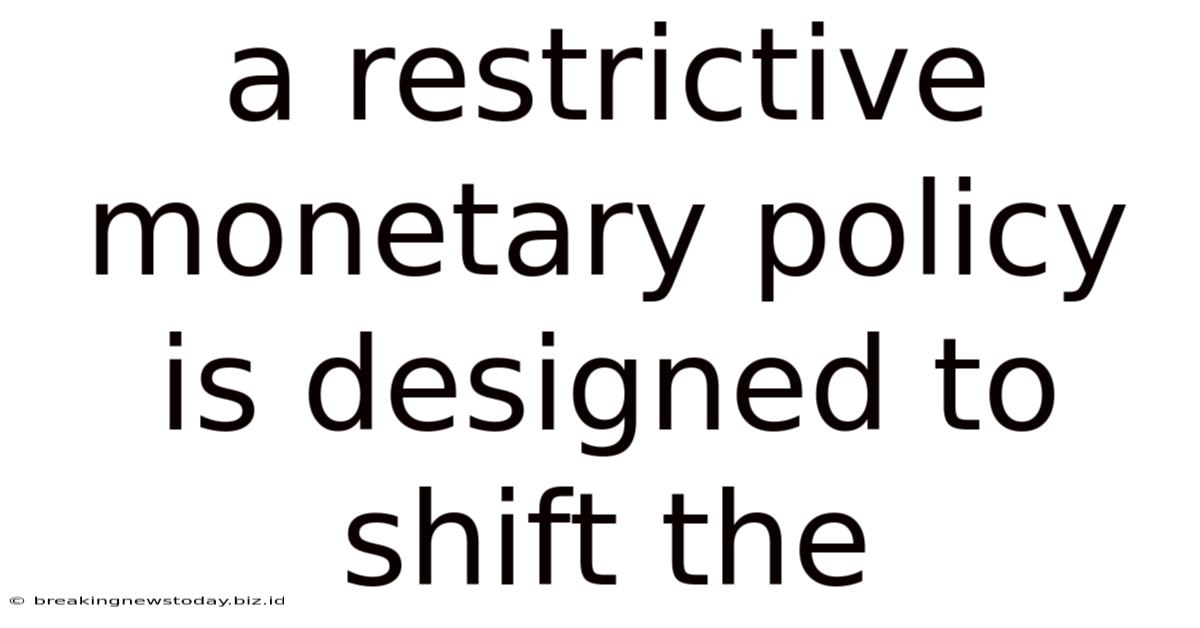 A Restrictive Monetary Policy Is Designed To Shift The