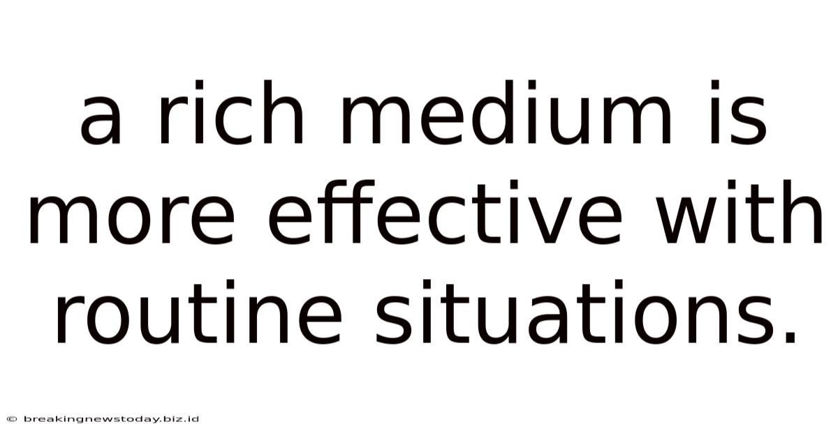 A Rich Medium Is More Effective With Routine Situations.