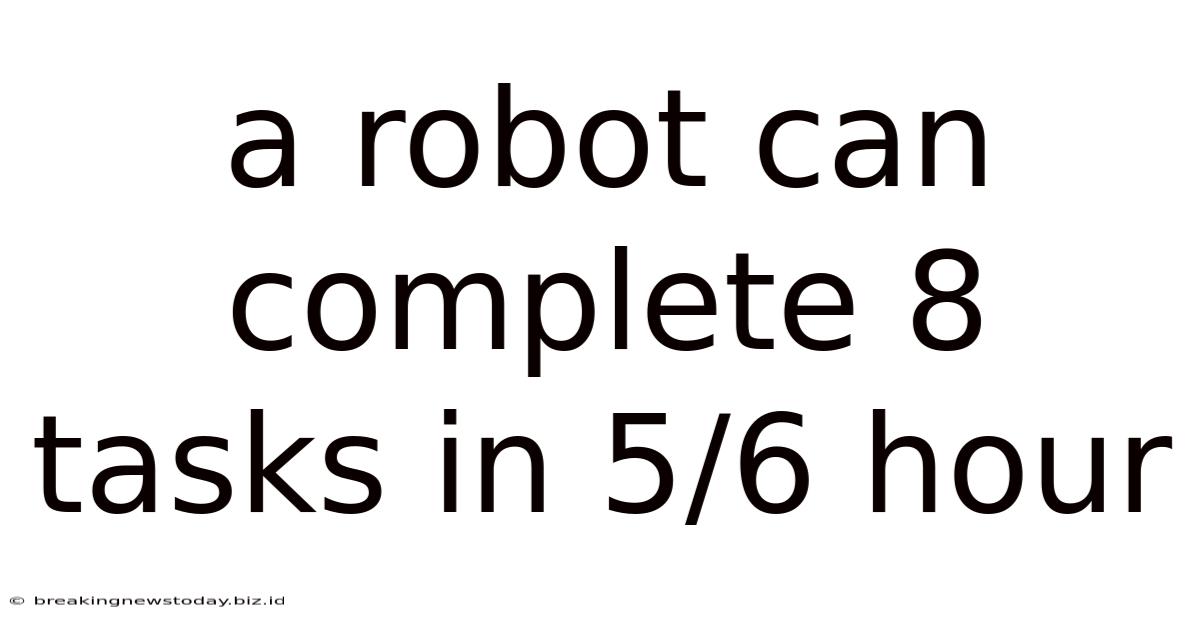 A Robot Can Complete 8 Tasks In 5/6 Hour