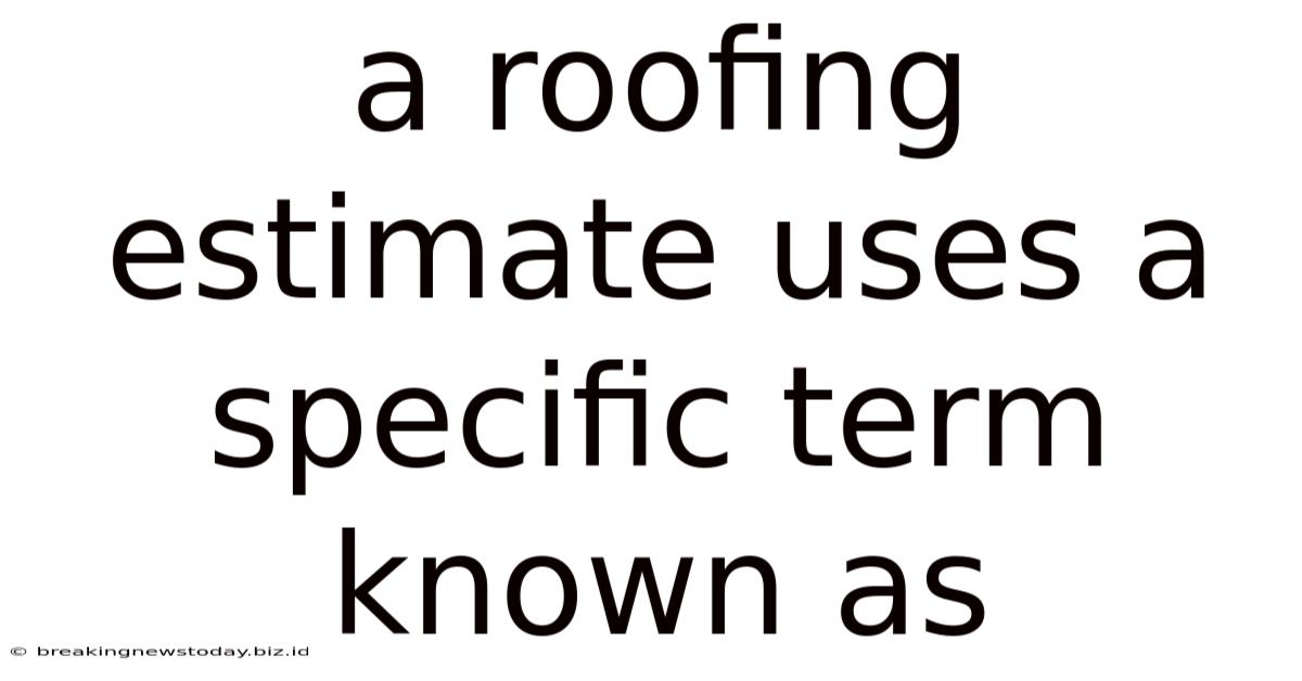 A Roofing Estimate Uses A Specific Term Known As