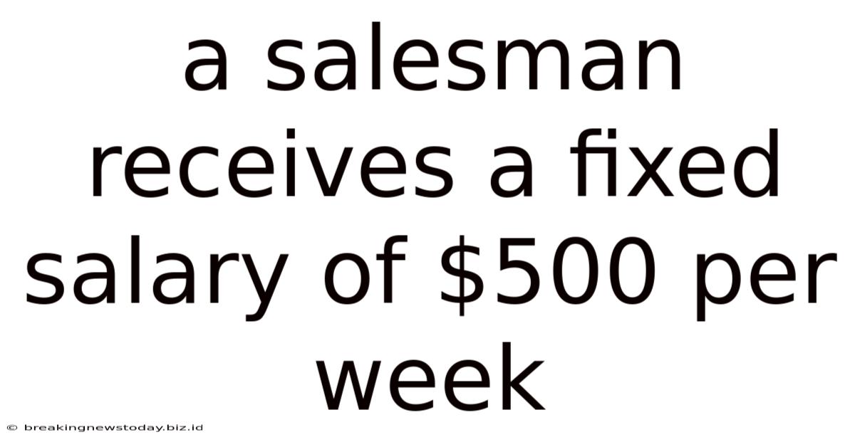 A Salesman Receives A Fixed Salary Of $500 Per Week